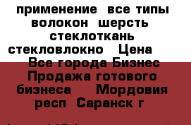 применение: все типы волокон, шерсть, стеклоткань,стекловлокно › Цена ­ 100 - Все города Бизнес » Продажа готового бизнеса   . Мордовия респ.,Саранск г.
